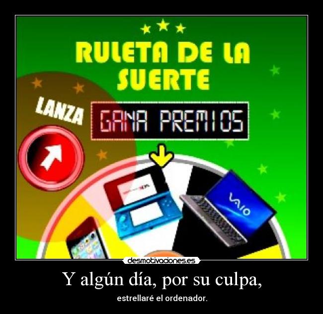 Y algún día, por su culpa, - estrellaré el ordenador.