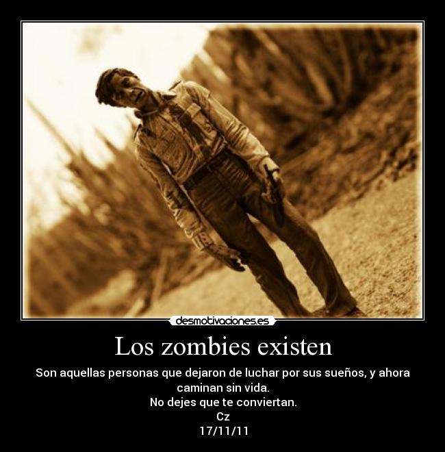 Los zombies existen - Son aquellas personas que dejaron de luchar por sus sueños, y ahora
caminan sin vida.
No dejes que te conviertan.
Cz
17/11/11
