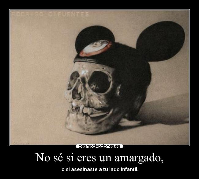 No sé si eres un amargado, -