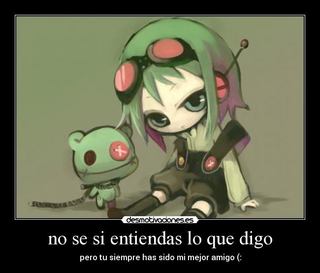 no se si entiendas lo que digo - pero tu siempre has sido mi mejor amigo (: