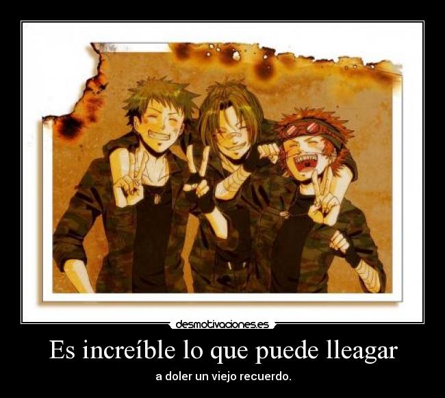 Es increíble lo que puede lleagar - a doler un viejo recuerdo.