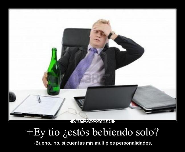 +Ey tio ¿estós bebiendo solo? - -Bueno.. no, si cuentas mis multiples personalidades.