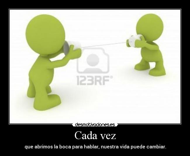 Cada vez - que abrimos la boca para hablar, nuestra vida puede cambiar.