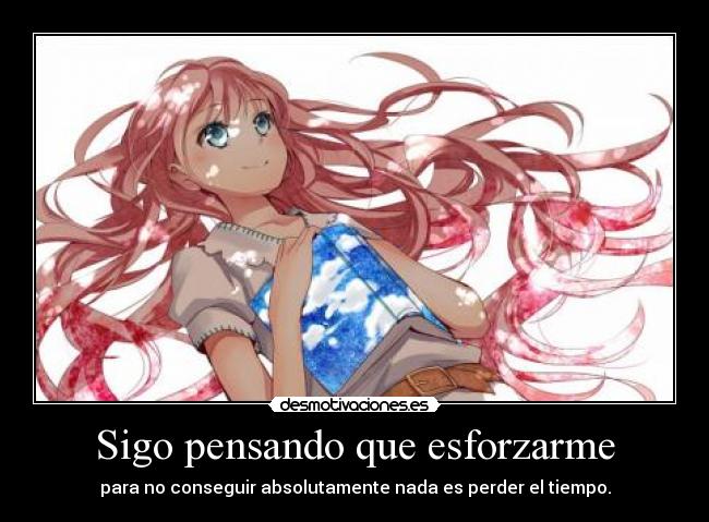 Sigo pensando que esforzarme - para no conseguir absolutamente nada es perder el tiempo.