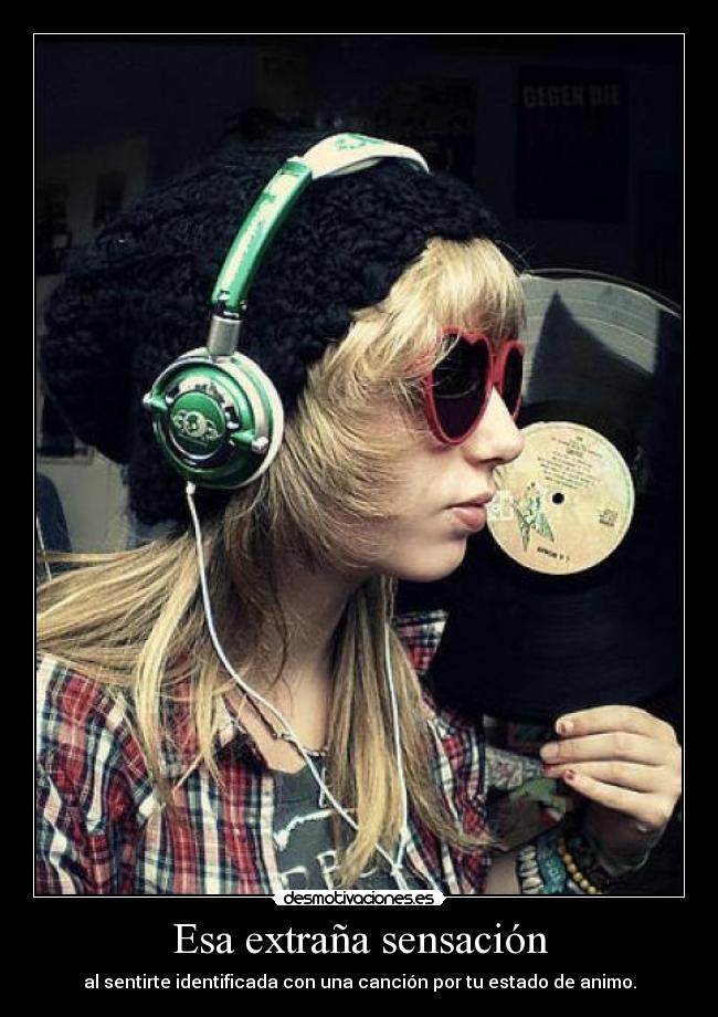 Esa extraña sensación - al sentirte identificada con una canción por tu estado de animo.