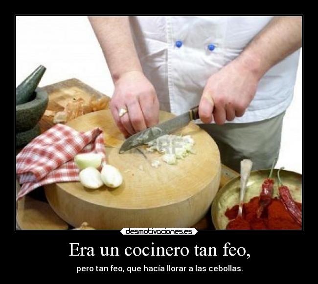 Era un cocinero tan feo, -