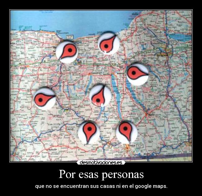 Por esas personas - que no se encuentran sus casas ni en el google maps.