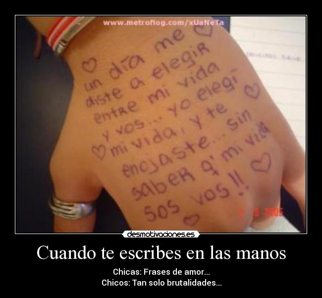 Cuando te escribes en las manos - Chicas: Frases de amor...
Chicos: Tan solo brutalidades...