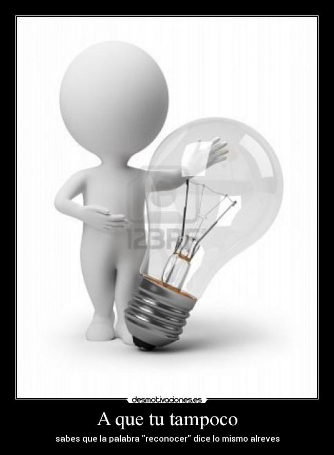 A que tu tampoco - sabes que la palabra reconocer dice lo mismo alreves