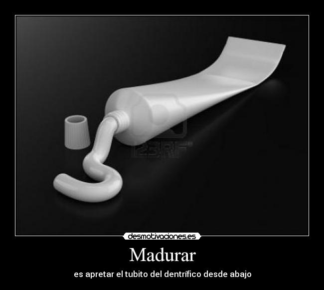 Madurar - es apretar el tubito del dentrífico desde abajo