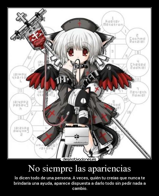 No siempre las apariencias - lo dicen todo de una persona. A veces, quién tu creías que nunca te
brindaría una ayuda, aparece dispuesta a darlo todo sin pedir nada a
cambio.