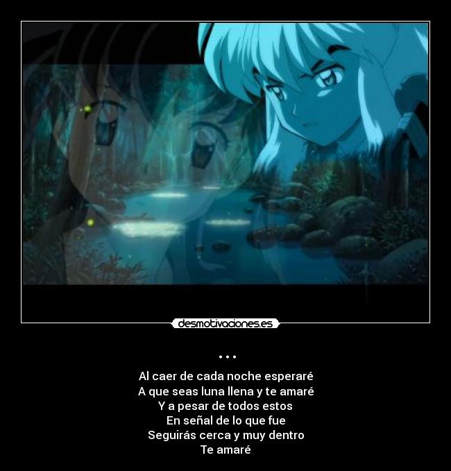 ... - Al caer de cada noche esperaré
A que seas luna llena y te amaré
Y a pesar de todos estos
En señal de lo que fue
Seguirás cerca y muy dentro
Te amaré