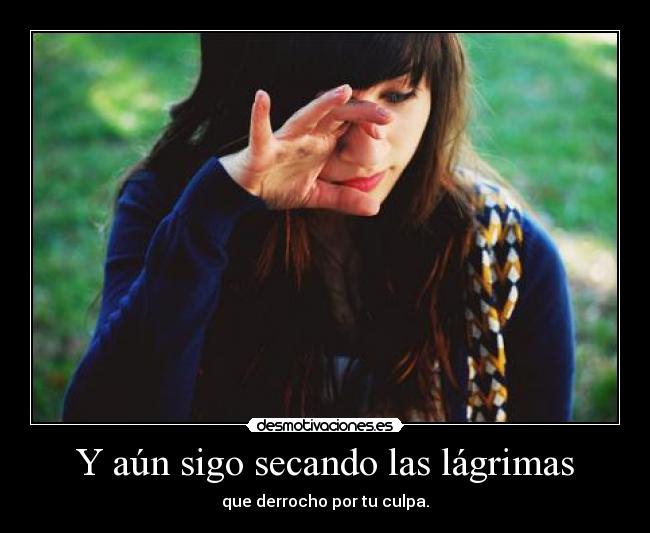 Y aún sigo secando las lágrimas -
