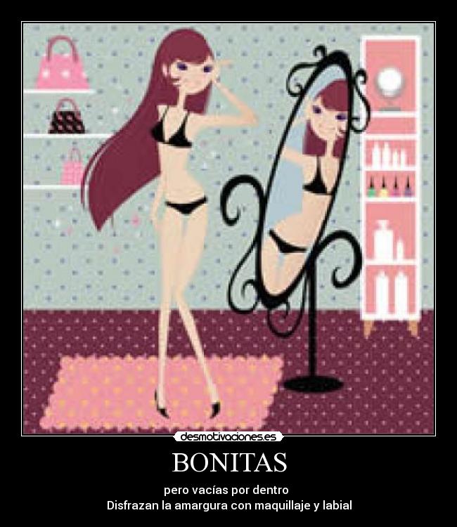 BONITAS - pero vacías por dentro
Disfrazan la amargura con maquillaje y labial