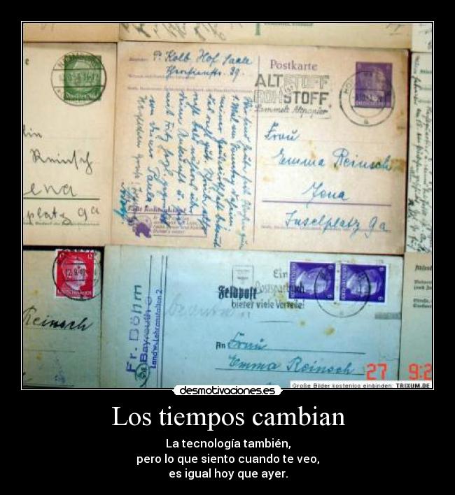 Los tiempos cambian - La tecnología también,
pero lo que siento cuando te veo,
es igual hoy que ayer.