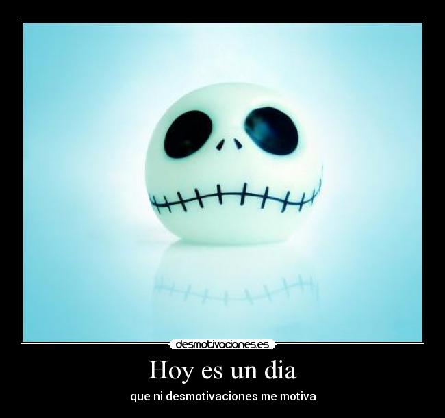 Hoy es un dia - que ni desmotivaciones me motiva