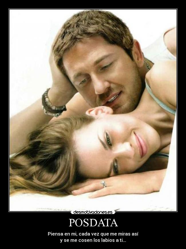 POSDATA - Piensa en mi, cada vez que me miras así
y se me cosen los labios a ti...