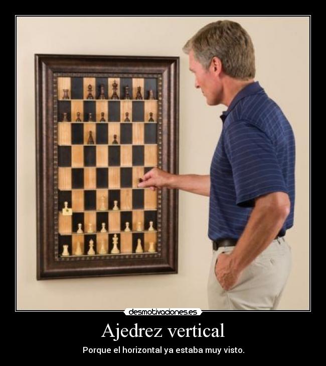 Ajedrez vertical - Porque el horizontal ya estaba muy visto.