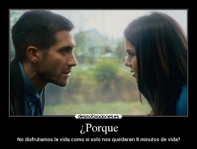 ¿Porque - No disfrutamos la vida como si solo nos quedaran 8 minutos de vida?