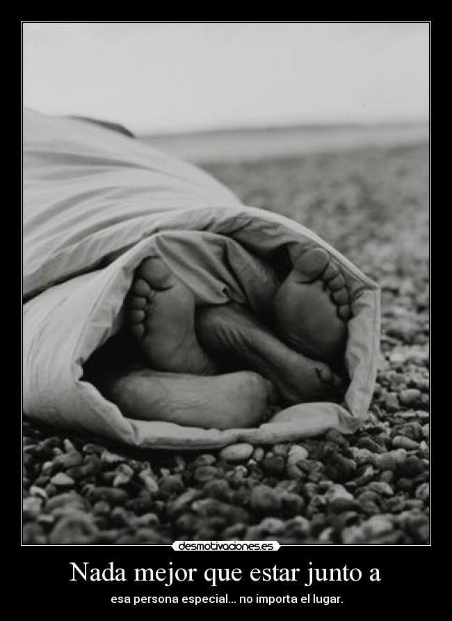 Nada mejor que estar junto a - esa persona especial... no importa el lugar.
