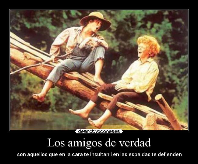 Los amigos de verdad - son aquellos que en la cara te insultan i en las espaldas te defienden