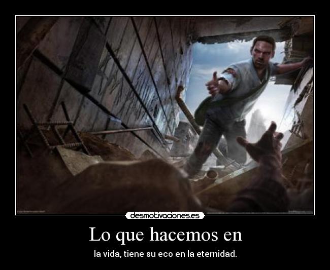 Lo que hacemos en - la vida, tiene su eco en la eternidad.