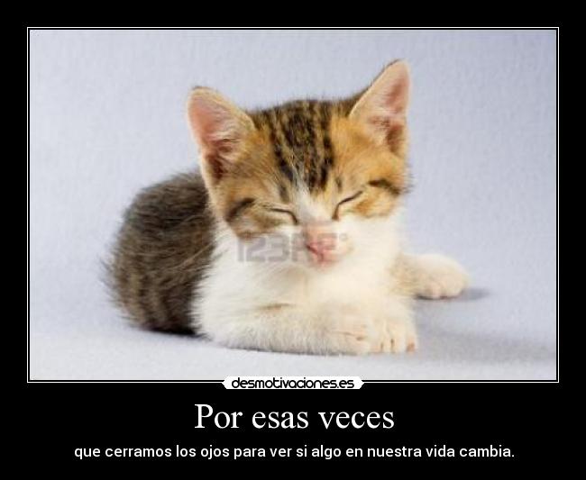 Por esas veces - que cerramos los ojos para ver si algo en nuestra vida cambia.