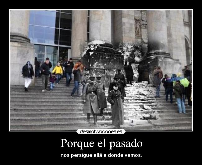 Porque el pasado - nos persigue allá a donde vamos.