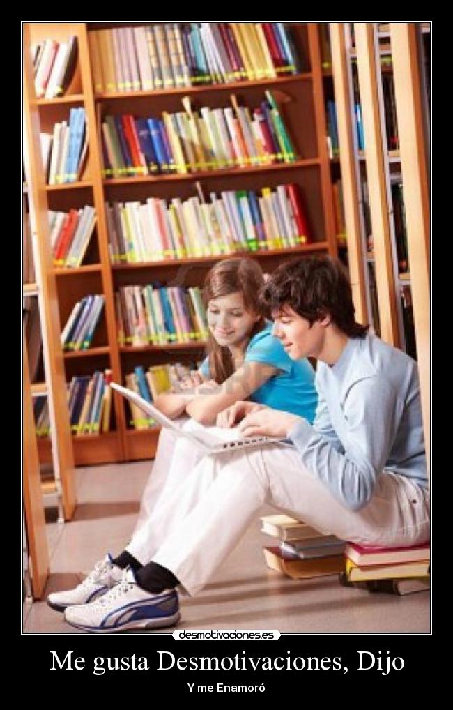 Me gusta Desmotivaciones, Dijo - Y me Enamoró