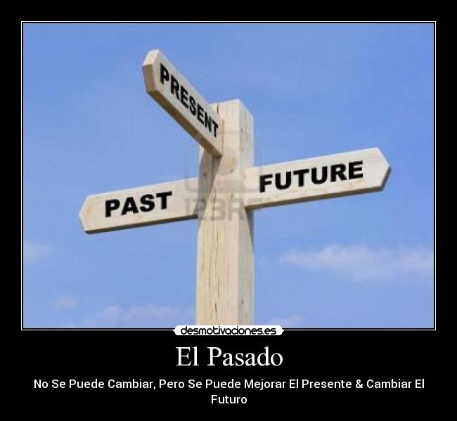 El Pasado - No Se Puede Cambiar, Pero Se Puede Mejorar El Presente & Cambiar El Futuro