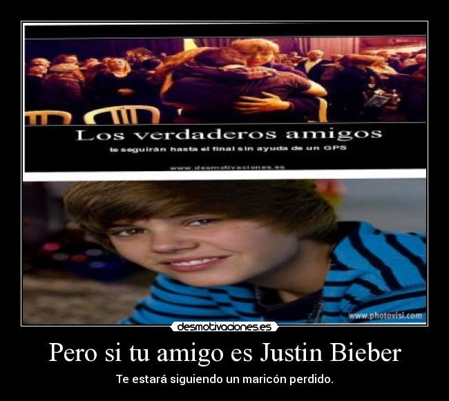 Pero si tu amigo es Justin Bieber - Te estará siguiendo un maricón perdido.