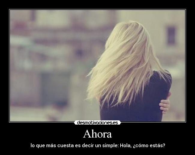 Ahora - lo que más cuesta es decir un simple: Hola, ¿cómo estás?