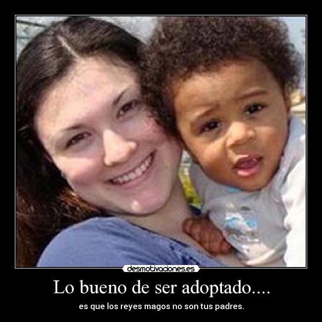 Lo bueno de ser adoptado.... - es que los reyes magos no son tus padres.