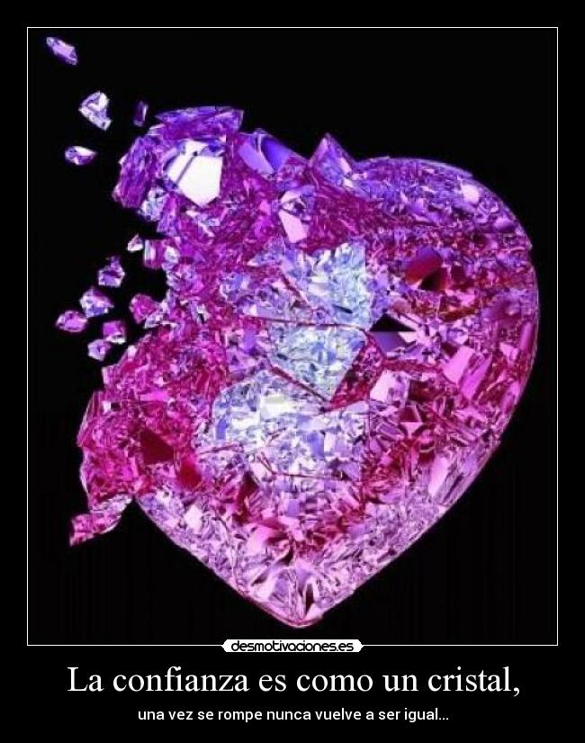 La confianza es como un cristal, -