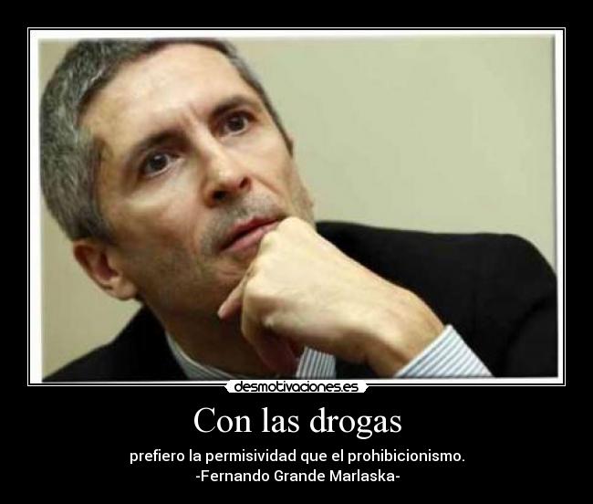 Con las drogas - prefiero la permisividad que el prohibicionismo.
-Fernando Grande Marlaska-