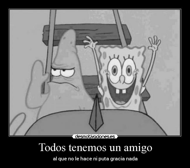 Todos tenemos un amigo - al que no le hace ni puta gracia nada