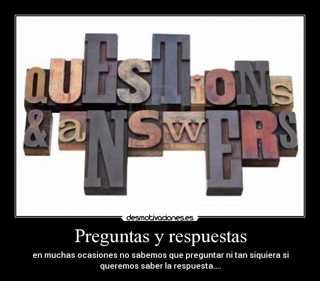 Preguntas y respuestas - en muchas ocasiones no sabemos que preguntar ni tan siquiera si
queremos saber la respuesta....