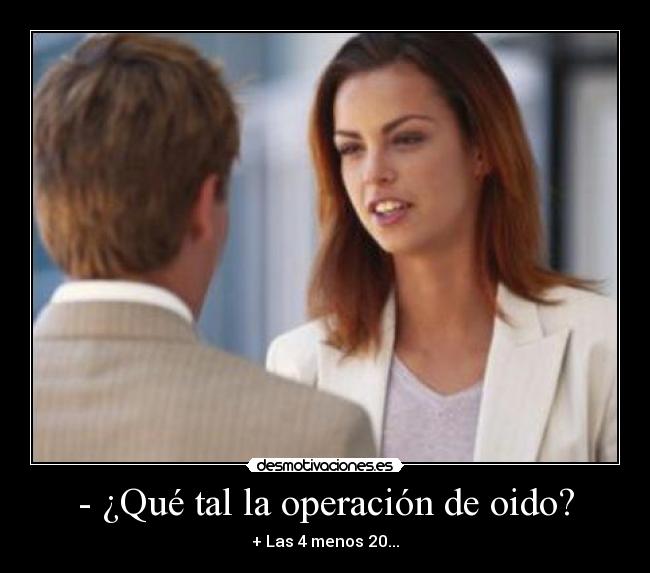 - ¿Qué tal la operación de oido? -
