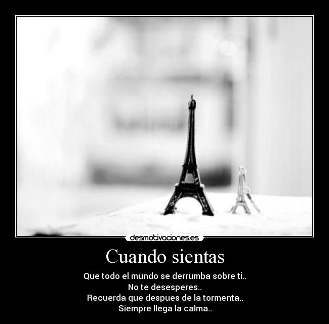 Cuando sientas - Que todo el mundo se derrumba sobre ti..
No te desesperes..
Recuerda que despues de la tormenta..
Siempre llega la calma..