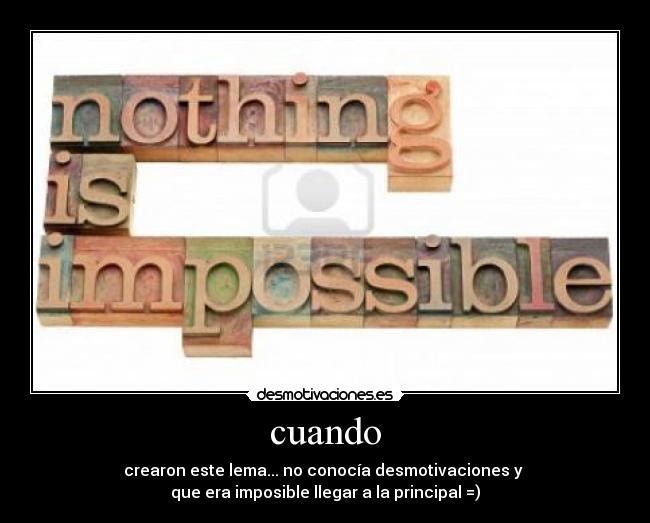 cuando - crearon este lema... no conocía desmotivaciones y 
que era imposible llegar a la principal =)