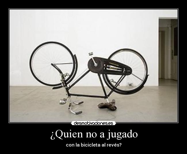 ¿Quien no a jugado - con la bicicleta al revés?