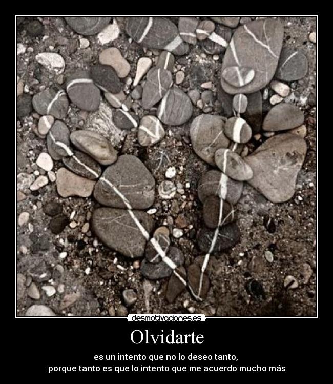 Olvidarte - es un intento que no lo deseo tanto,
porque tanto es que lo intento que me acuerdo mucho más