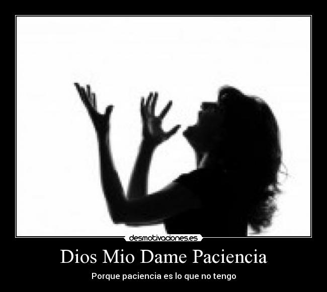 Dios Mio Dame Paciencia - Porque paciencia es lo que no tengo