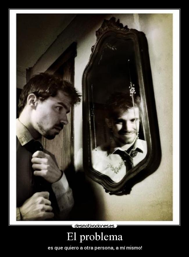 El problema - es que quiero a otra persona, a mí mismo!
