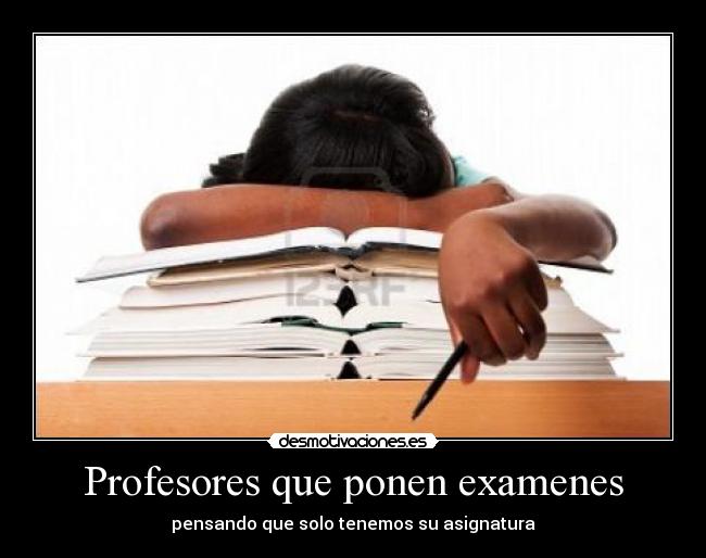 Profesores que ponen examenes - pensando que solo tenemos su asignatura