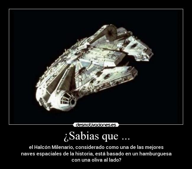 ¿Sabias que ... - el Halcón Milenario, considerado como una de las mejores
naves espaciales de la historia, está basado en un hamburguesa
con una oliva al lado?