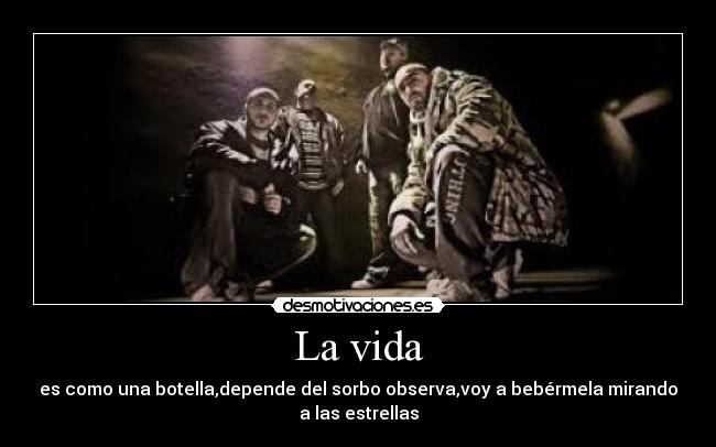 La vida - es como una botella,depende del sorbo observa,voy a bebérmela mirando
a las estrellas