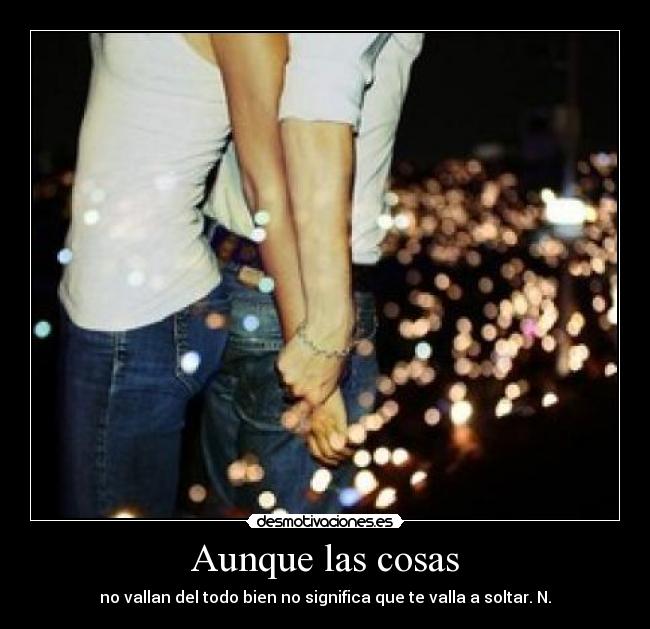 Aunque las cosas - no vallan del todo bien no significa que te valla a soltar. N.