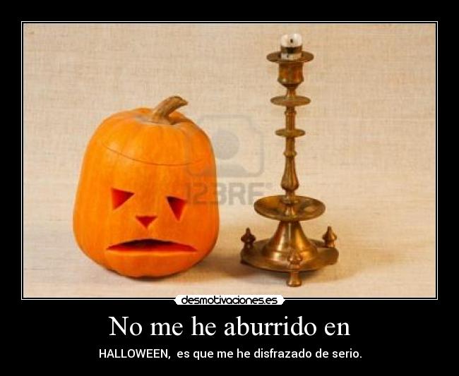 No me he aburrido en - HALLOWEEN, es que me he disfrazado de serio.