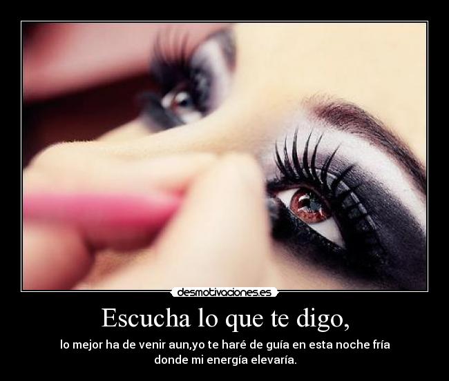 Escucha lo que te digo, - lo mejor ha de venir aun,yo te haré de guía en esta noche fría
donde mi energía elevaría.